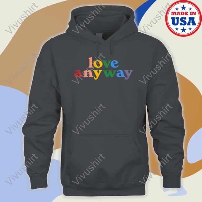 Love Anyway shirt, hoodie, tank top, sweater and long sleeve t-shirt