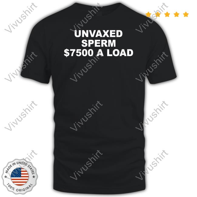 Fivetimesaugust Unvaxed Sperm $7500 A Load Tee Shirt