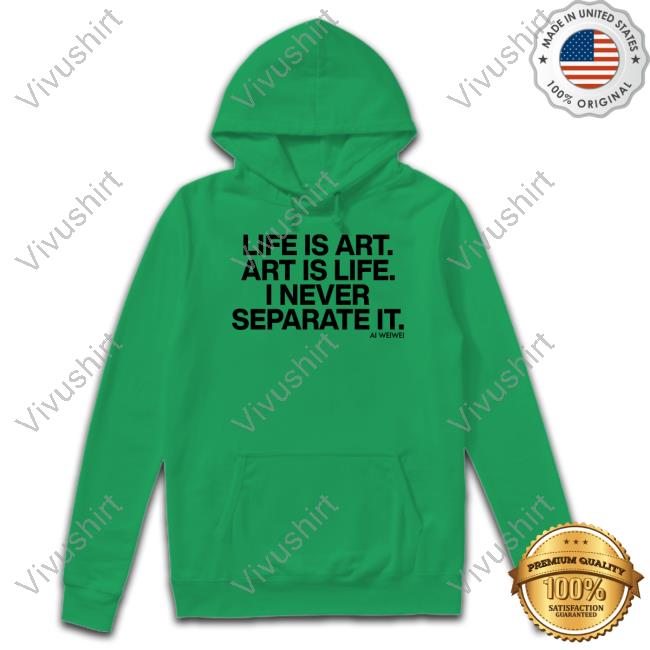 Life Is Art Art Is Life I Never Separate It Ai Weiwei Shirts