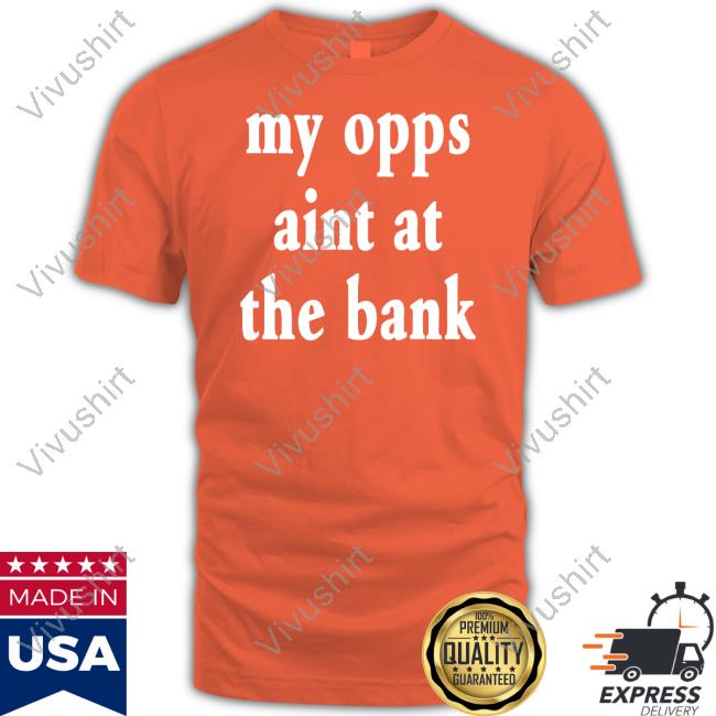 Stream Yakiyn Wearing My Opps Aint At The Bank T-Shirt, Hoodie, Tank Top, Sweater And Long Sleeve T-Shirt