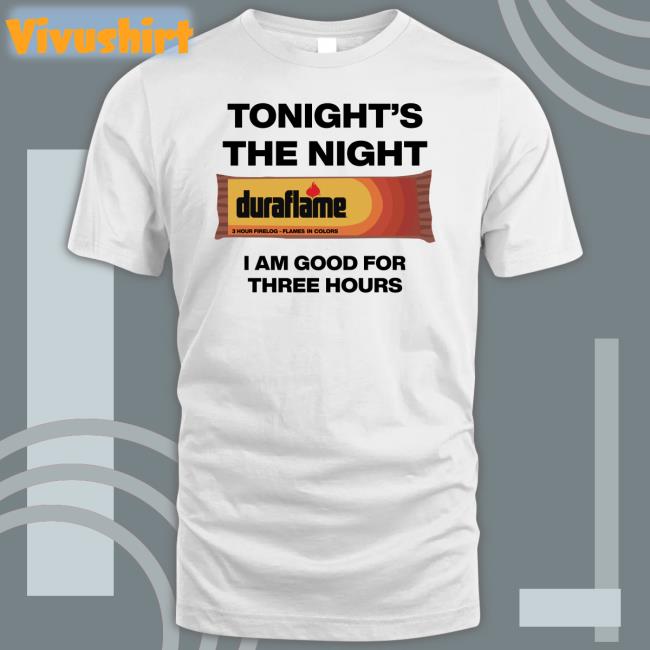 Tonight's The Night I Am Good For Three Hours Tee Shirt Shirts That Go Hard