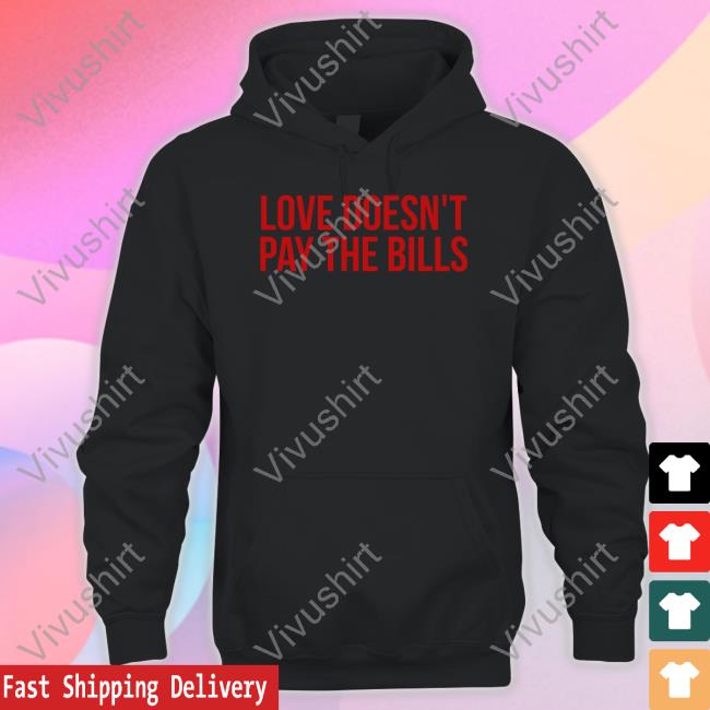 Love Doesn't Pay The Bills Shirt Love Doesn't Pay The Bills T Shirt