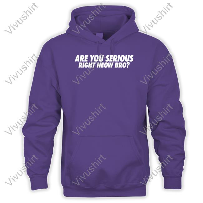 Are You Serious Right Neow Bro Hoodie Are You Serious Right Neow Bro Tees