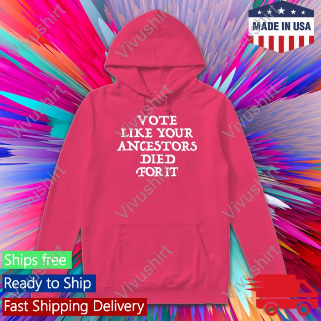 Vote Like Your Ancestors Died For It Tee Shirt 2022