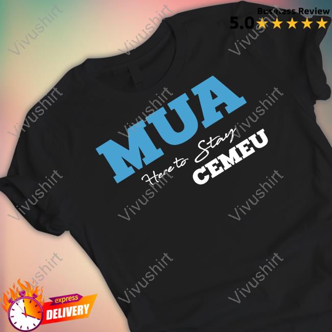 Van Badham Mua Here To Stay Cemeu Shirt, T Shirt, Hoodie, Sweater, Long Sleeve T-Shirt And Tank Top