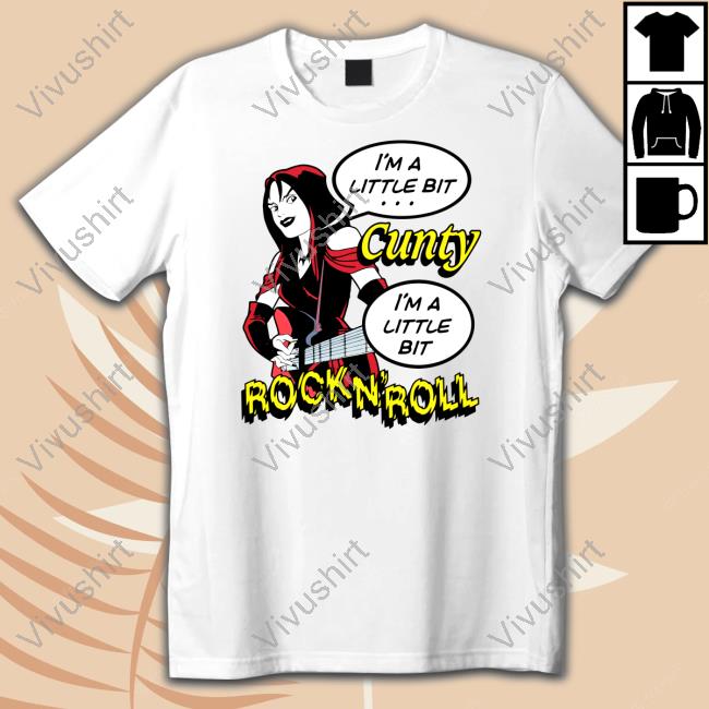 Official I'm A Little Bit Cunty, I'm A Little Bit Rock N' Roll Shirt Goodshirts Merch