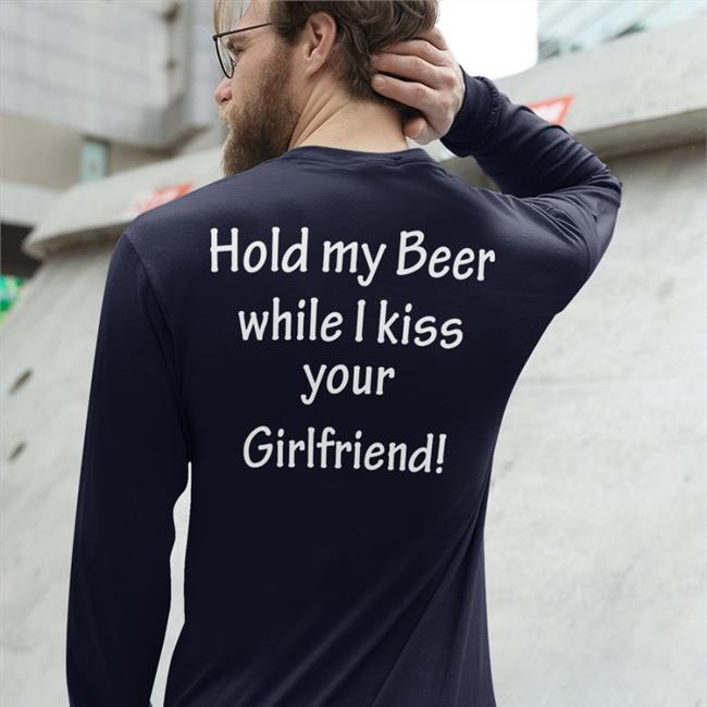 Shirts That Go Hard Shirtsthtgohard Hold My Beer While I Kiss Your Girlfriend Shirt
