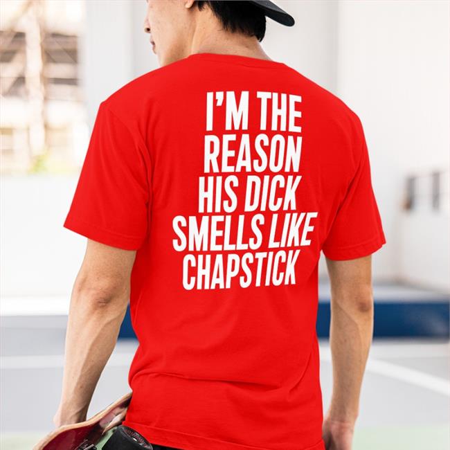 Spac? I'm The Reason His Dick Smells Like Chapstick Tee Sadcrib