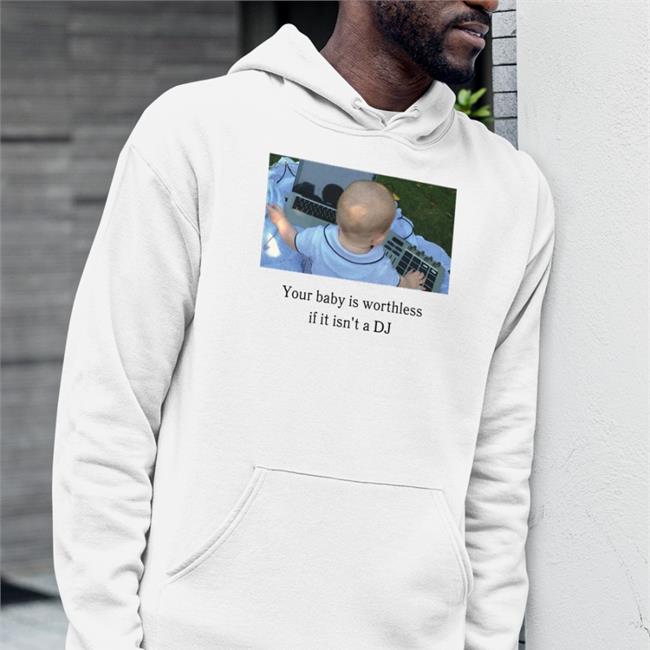 Shirts That Go Hard Your Baby Is Worthless If It Isn't A Dj Long Sleeve T Shirt