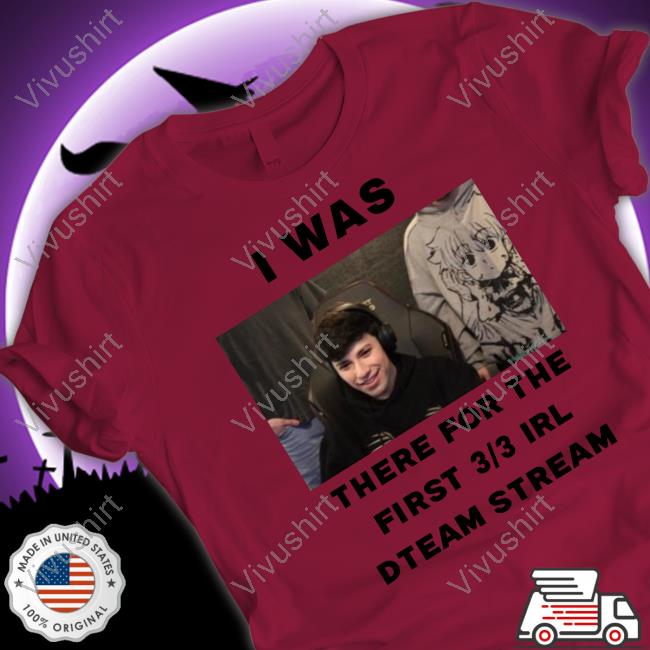 I Was There For The First 3 3 Irl Dteam Stream Tees George