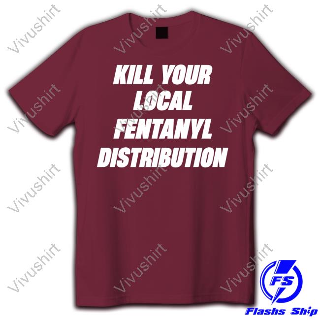 Kill Your Local Fentanyl Distributor T Shirt Aliciaboochie