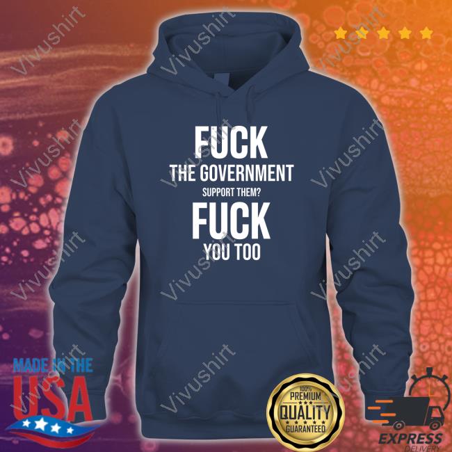 Fuck The Government Support Them Fuck You Too Hoodie
