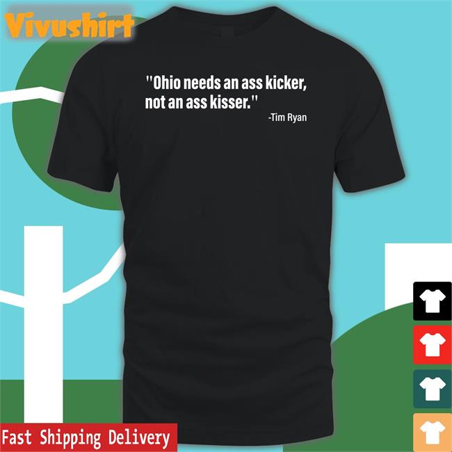 Tim Ryan Ohio Needs An Ass Kicker, Not An Ass Kisser Shirt
