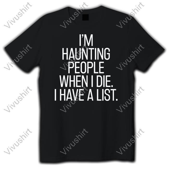 I'm Haunting People When I Die I Have A List Tee Hillary Monahan