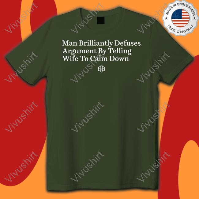 Man Brilliantly Defuses Argument By Telling Wife To Calm Down T-Shirt, Hoodie, Tank Top, Sweater And Long Sleeve T-Shirt