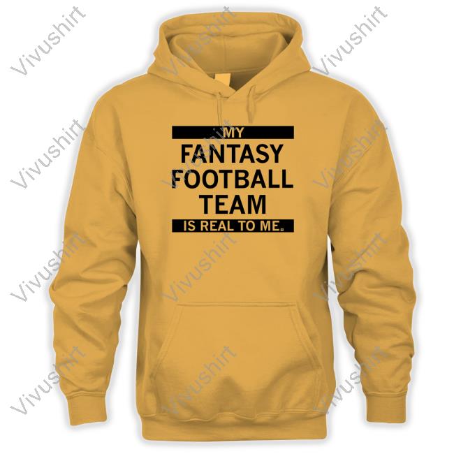My Fantasy Football Team Is Real To Me New Shirt