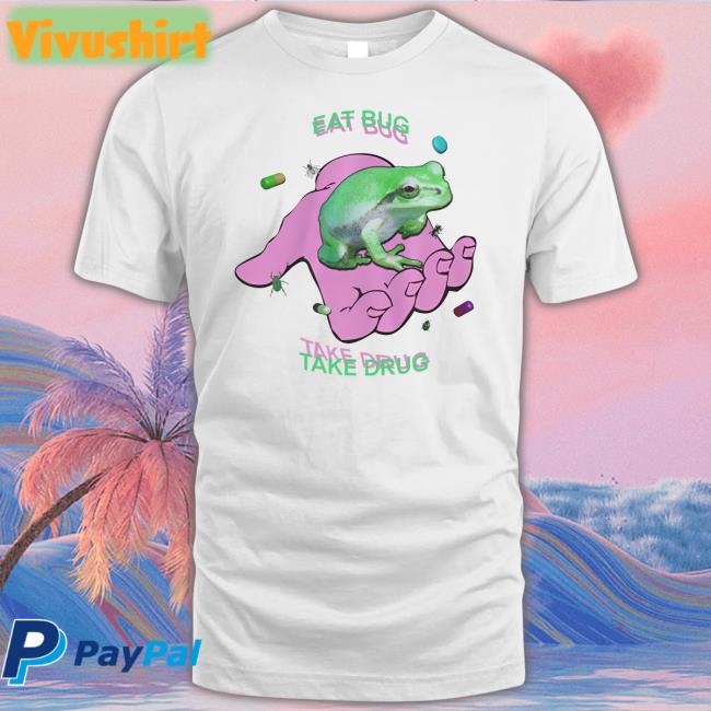 Shirts That Go Hard Eat Bug Take Drug Tee Shirt Shirtsthtgohard
