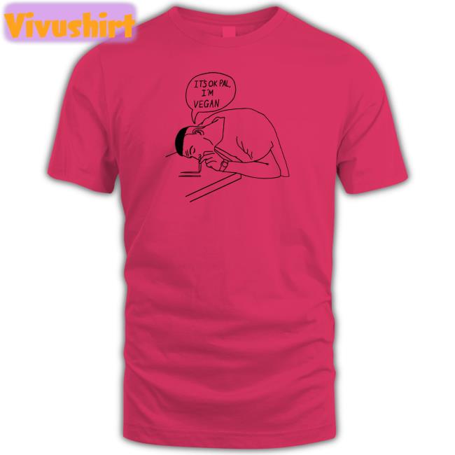 Shirts That Go Hard It's Ok Pal I'm Vegan T Shirts