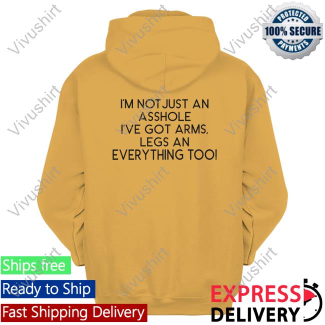 I'm Not Just An Asshole I've Got Arms Legs T Shirt Shirts That Go Hard Store I'm Not Just An Asshole I've Got Arms Legs An Everything Too New Shirt