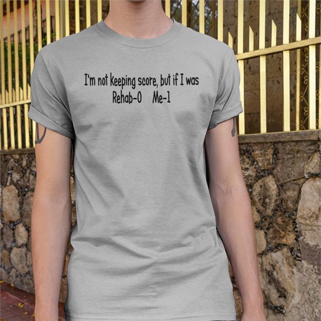 I'm Not Keeping Score But If I Was Rehab-0 Me-1 Shirt Shirts With Threatening Auras