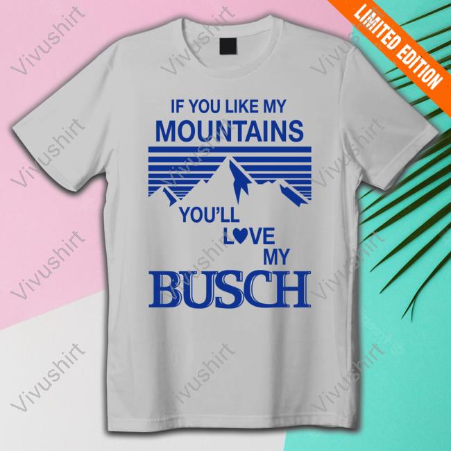 Hobbies Store If You Like My Mountains You'll Love My Busch T Shirt