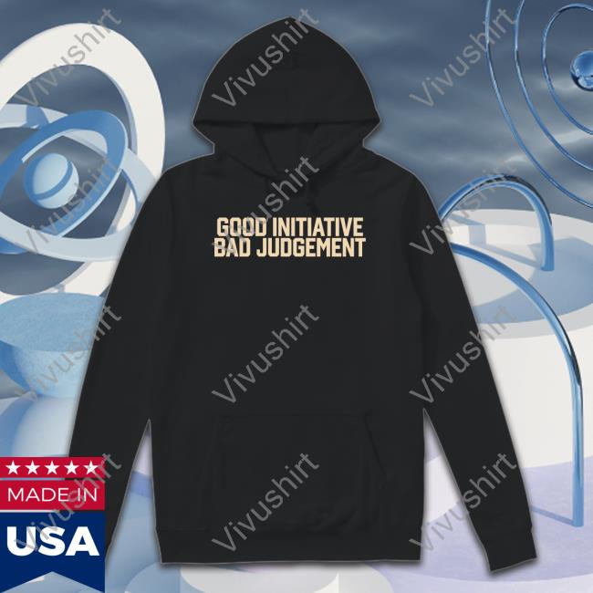 Good Initiative Bad Judgement Long Sleeve T Shirt Barstoolsports Store Good Initiative Bad Judgement Sweatshirt
