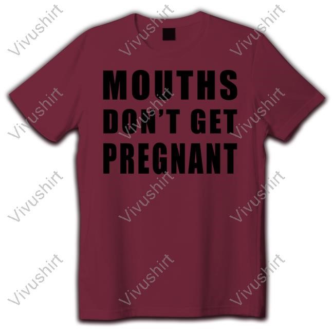 Mouths Don't Get Pregnant T-Shirt,Hoodie,Sweatshirt