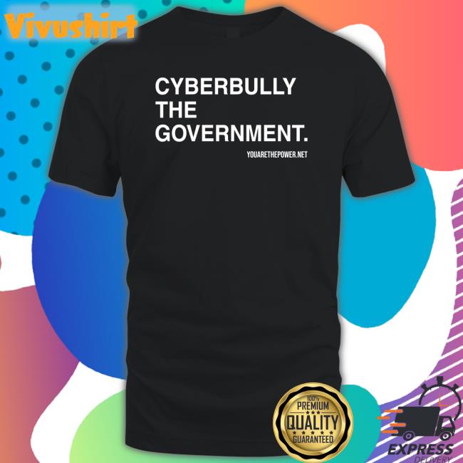 Cyberbully The Government Shirt