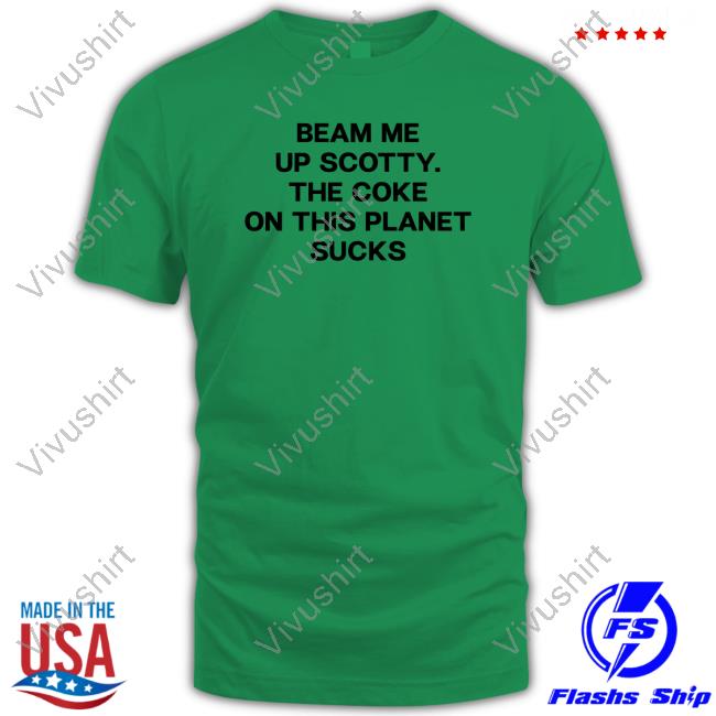 Shirts That Go Hard Beam Me Up Scotty The Coke On This Planet Sucks Tee Shirt