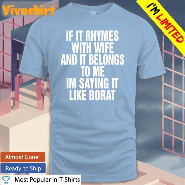 If It Rhymes With Wife And It Belongs To Me I’M Saying It Like Borat Shirt Shirts That Go Hard If It Rhymes With Wife And It Belongs To Me I’M Saying It Like Borat Shirt