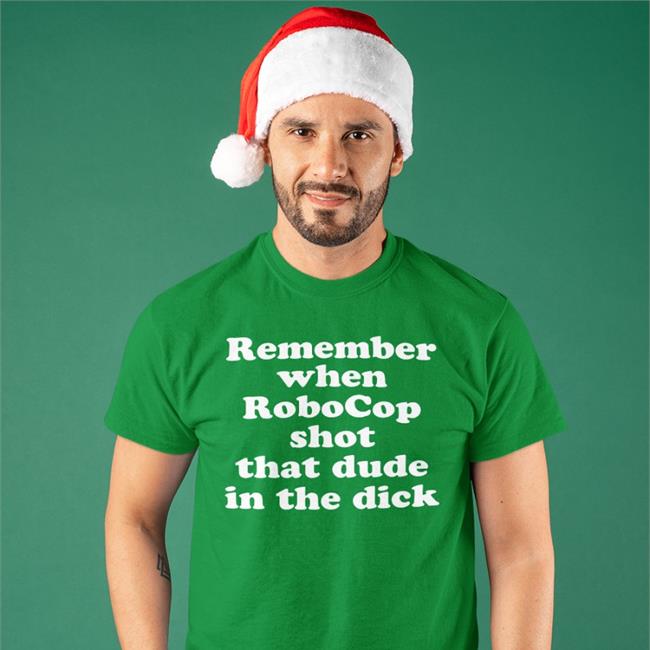 Shirts That Go Hard Remember When Robocop Shot That Dude In The Dick T Shirts