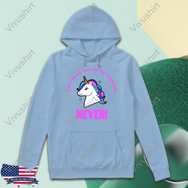 Clapz807 U Are Never Too Old For Unicorns Never Tee