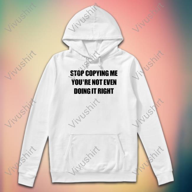 Stop Copying Me You're Not Even Doing It Right Sweatshirt