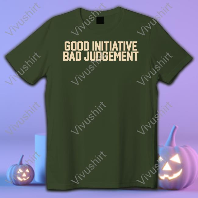 Good Initiative Bad Judgement Long Sleeve T Shirt Good Initiative Bad Judgement Tee