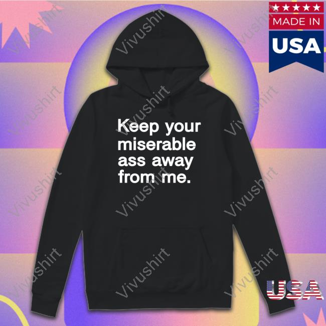 Keep Your Miserable Ass Away From Me New Shirt