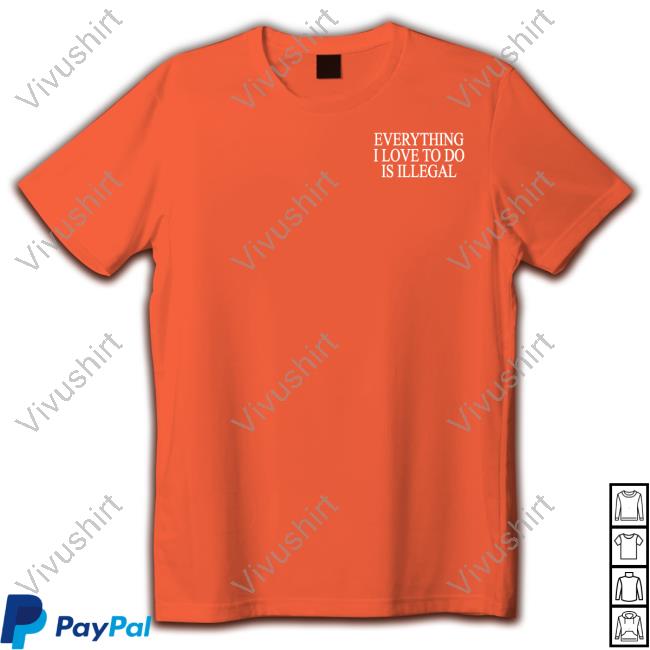 Shithead Steve Store Everything I Love To Do Is Illegal T Shirt