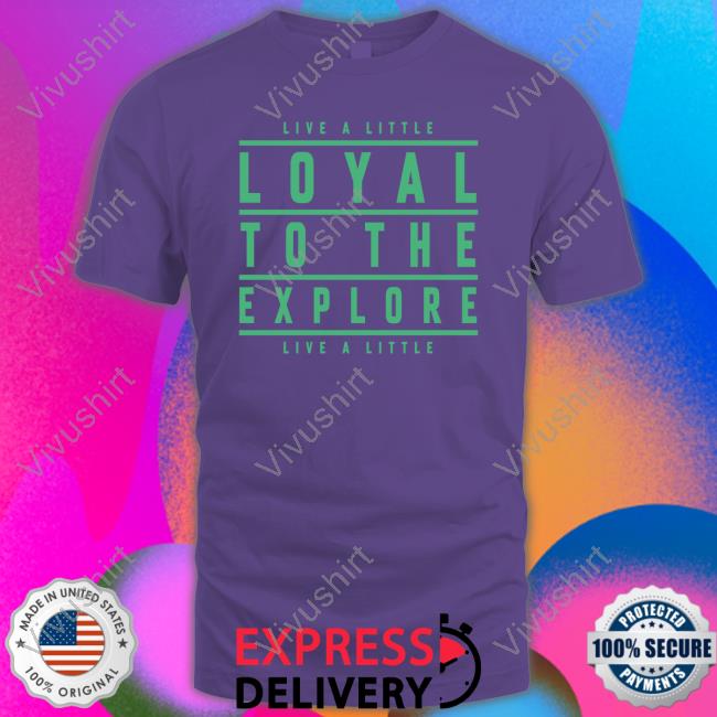 Moe Sargi Live A Little Loyal To The Explore Live A Little Shirt