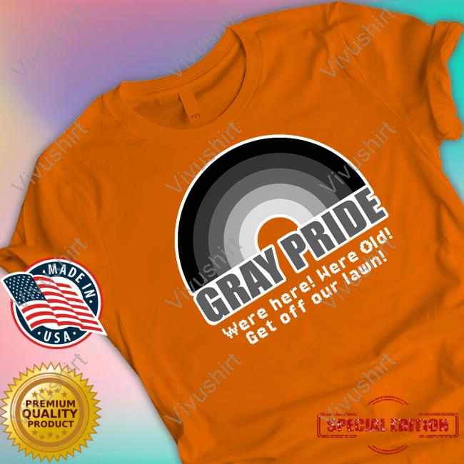 Gray Pride Were Here Were Old Get Off Our Lawn Hoodie Shitpostgateway