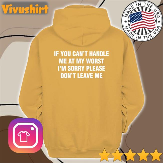 If You Can't Handle Me At My Worst, I'm Sorry Please Don't Leave Me Shirts Shirts That Go Hard If You Can't Handle Me At My Worst, I'm Sorry Please Don't Leave Me T Shirt