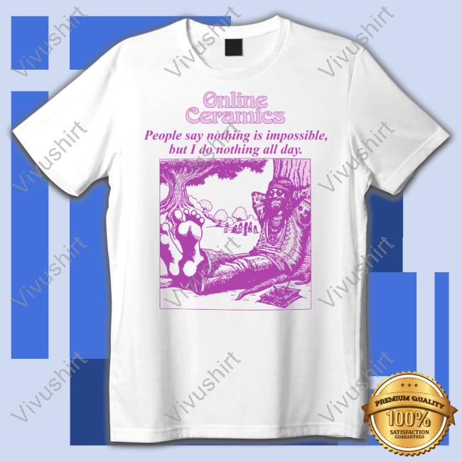 Online Ceramics People Say Nothing Is Impossible But I Do Nothing All Day Long Sleeved T-Shirt