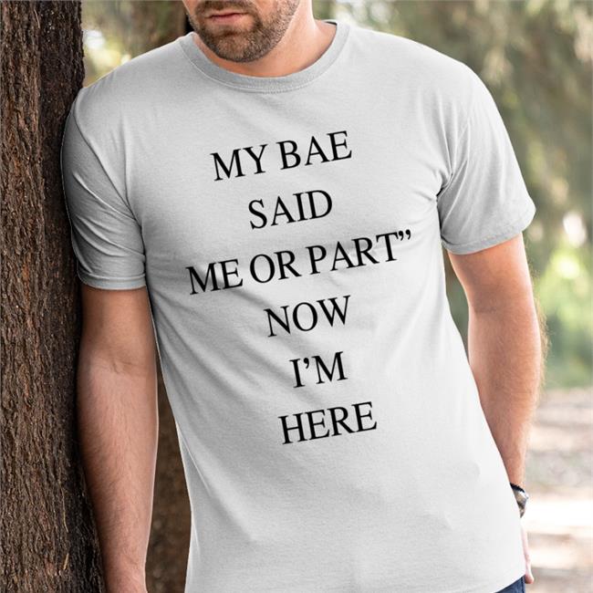 My Bae Said Me Or Part Now I'm Here Shirt Translatedtees