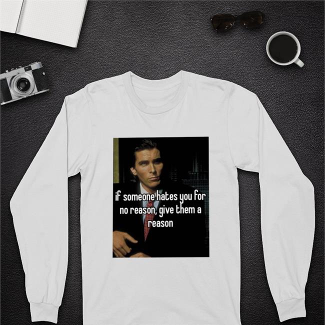 If Someone Hates You For No Reason Give Them A Reason Tees