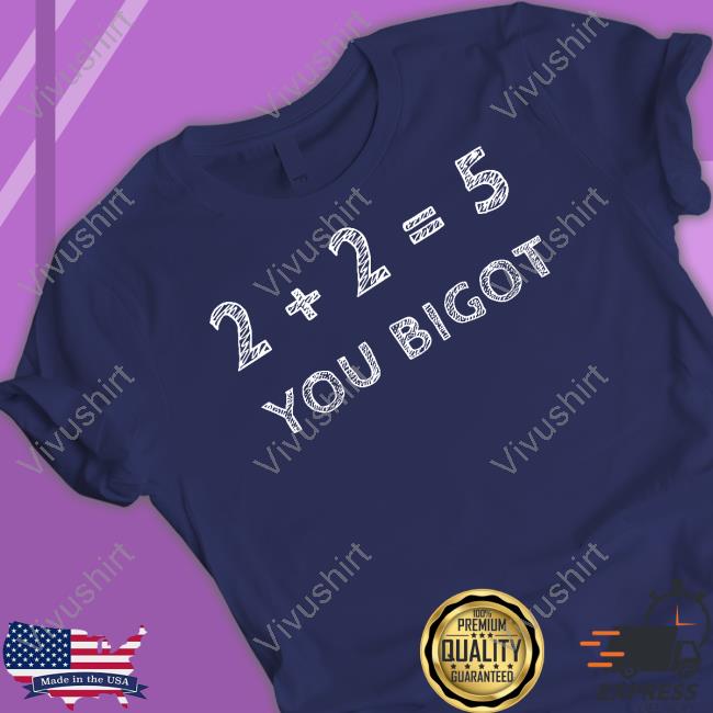 The Best Political Shirts 2+2=5 You Bigot Shirt 2+2=5 You Bigot Shirts