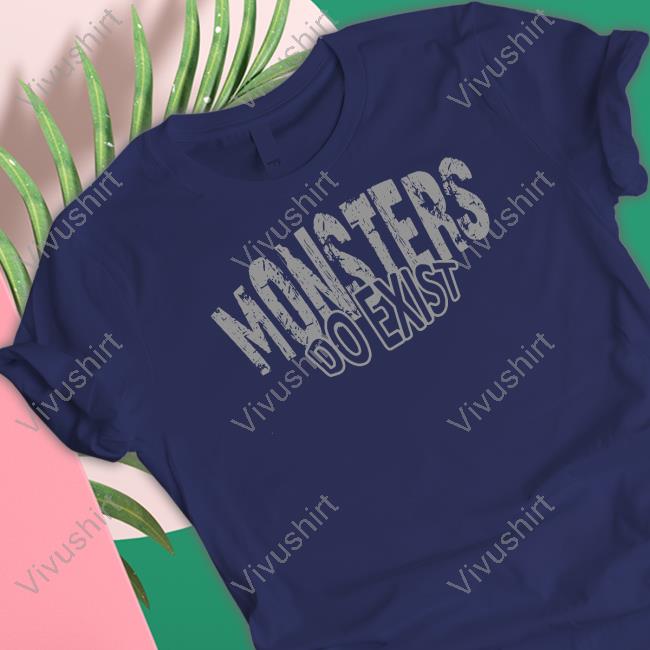 Monsters Do Exist Tees