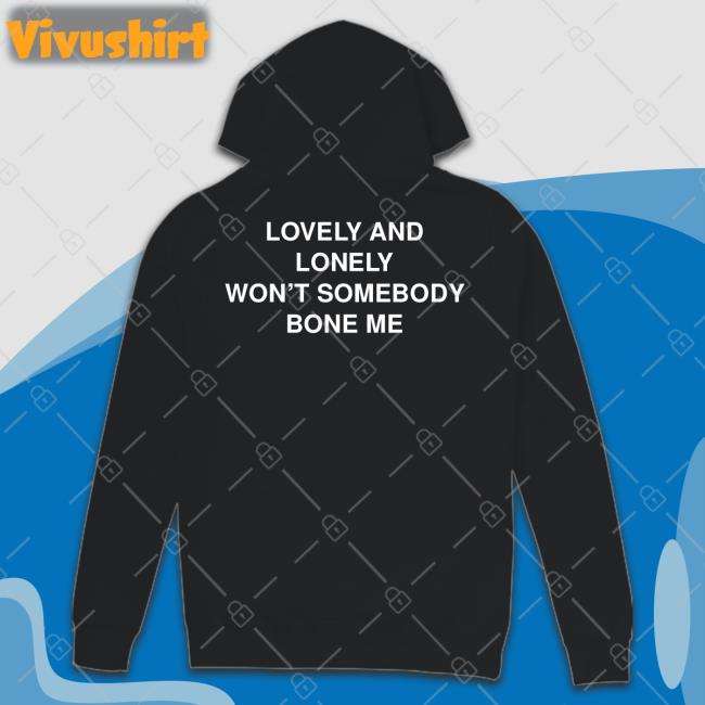 Thegoodshirts Merch Lovely And Lonely Won't Somebody Bone Me Tee Shirts Shirtsthtgohard