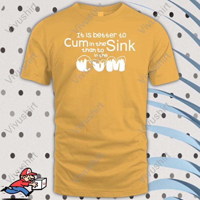 Shirts That Go Hard It Is Better To Cum In The Sink Than To In The Cum Long Sleeve Shirt