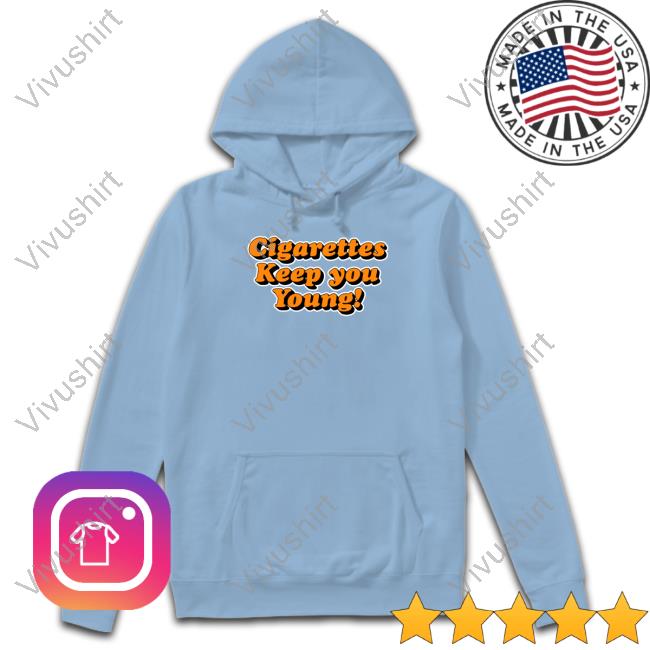 Cigarettes Keep You Young Tee Shirts That Go Hard Cigarettes Keep You Young Shirt