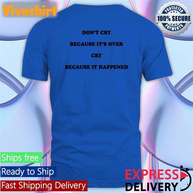 Shirtsthtgohard Don't Cry Because It's Over Cry Because It Happened T Shirts