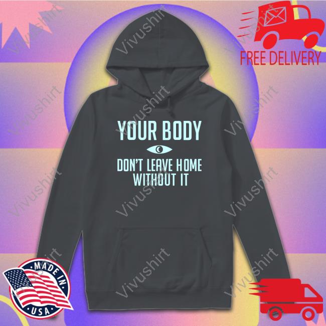 Topatocom Merch Your Body Don't Leave Home Without It Sweatshirt
