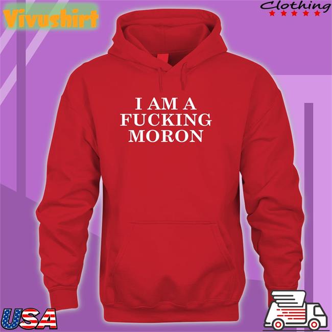 Donald Trump I Am A Fucking Moron Shirt